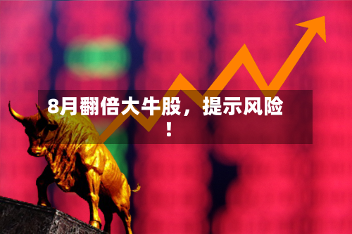 8月翻倍大牛股	，提示风险！-第3张图片
