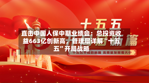直击中国人保中期业绩会：总投资收益663亿创新高	，管理层详解“十五五	”开局战略-第3张图片