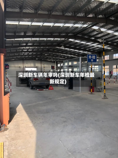 深圳新车辆年审吗(深圳新车年检最新规定)-第2张图片