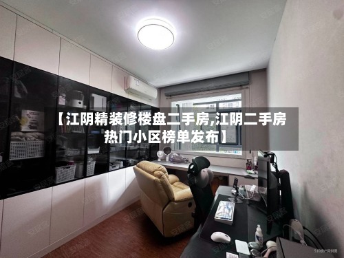 【江阴精装修楼盘二手房,江阴二手房热门小区榜单发布】-第2张图片
