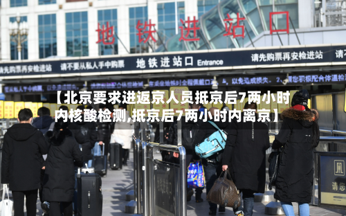 【北京要求进返京人员抵京后7两小时内核酸检测,抵京后7两小时内离京】-第2张图片