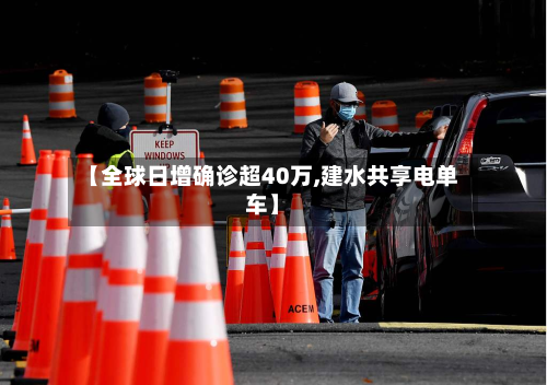 【全球日增确诊超40万,建水共享电单车】