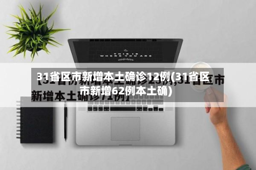 31省区市新增本土确诊12例(31省区市新增62例本土确)-第2张图片