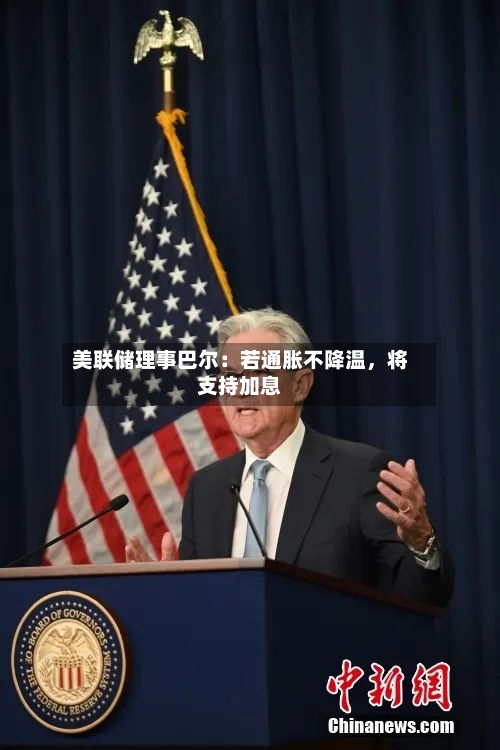 美联储理事巴尔：若通胀不降温，将支持加息-第1张图片