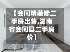 【会同精装修二手房出售,湖南省会同县二手房价】