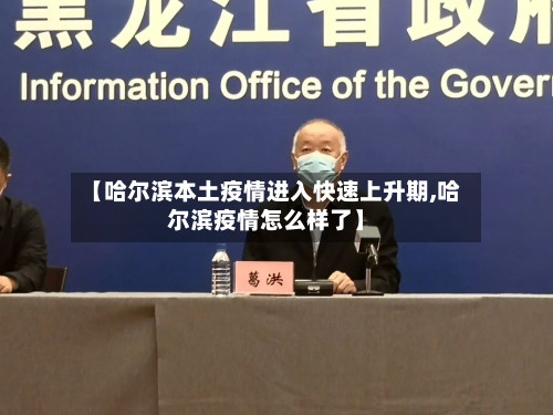 【哈尔滨本土疫情进入快速上升期,哈尔滨疫情怎么样了】