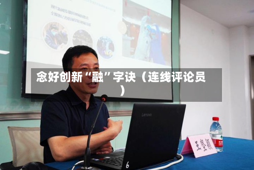 念好创新“融”字诀（连线评论员）-第2张图片