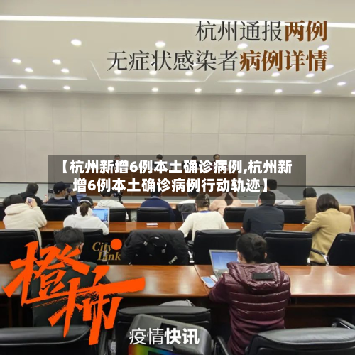 【杭州新增6例本土确诊病例,杭州新增6例本土确诊病例行动轨迹】-第2张图片
