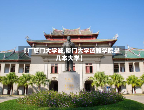【厂夏门大学诚,厦门大学诚毅学院是几本大学】-第2张图片