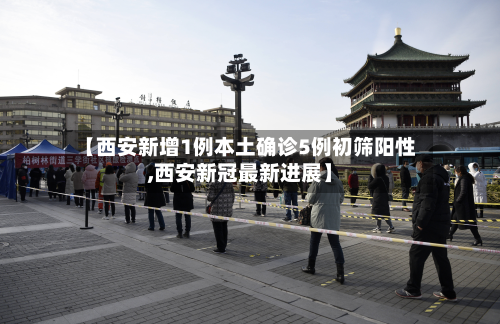 【西安新增1例本土确诊5例初筛阳性,西安新冠最新进展】-第3张图片