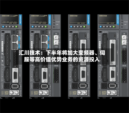 汇川技术：下半年将加大变频器、伺服等高价值优势业务的资源投入