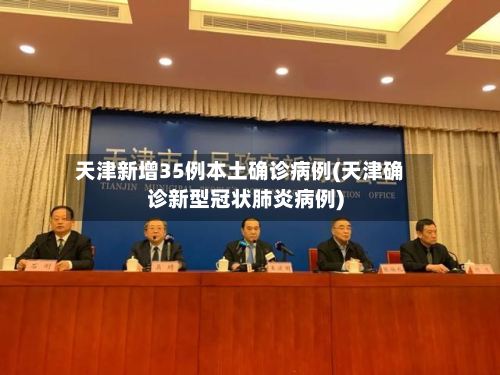 天津新增35例本土确诊病例(天津确诊新型冠状肺炎病例)