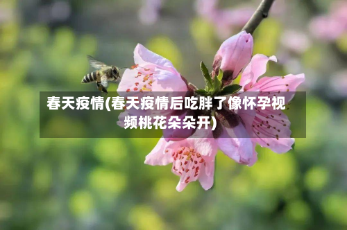 春天疫情(春天疫情后吃胖了像怀孕视频桃花朵朵开)-第3张图片