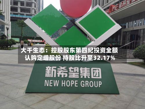 大千生态：控股股东第四纪投资全额认购定增股份 持股比升至32.17%-第3张图片