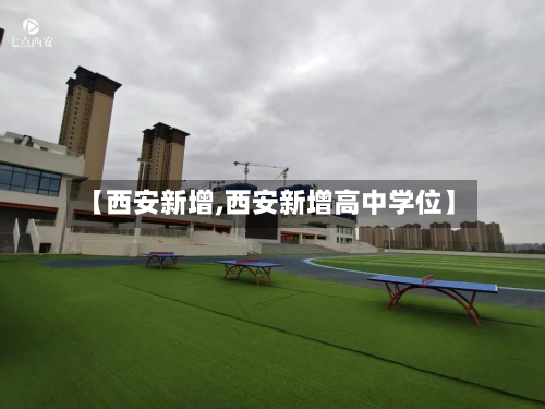 【西安新增,西安新增高中学位】-第3张图片
