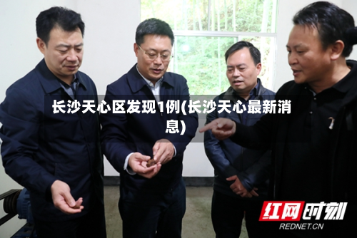 长沙天心区发现1例(长沙天心最新消息)