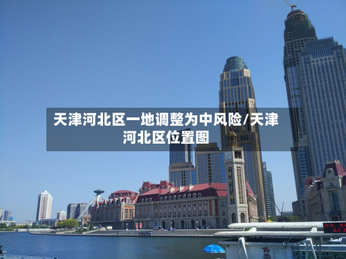 天津河北区一地调整为中风险/天津河北区位置图-第3张图片