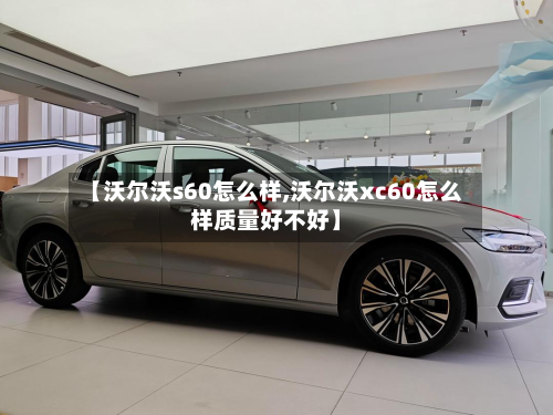 【沃尔沃s60怎么样,沃尔沃xc60怎么样质量好不好】