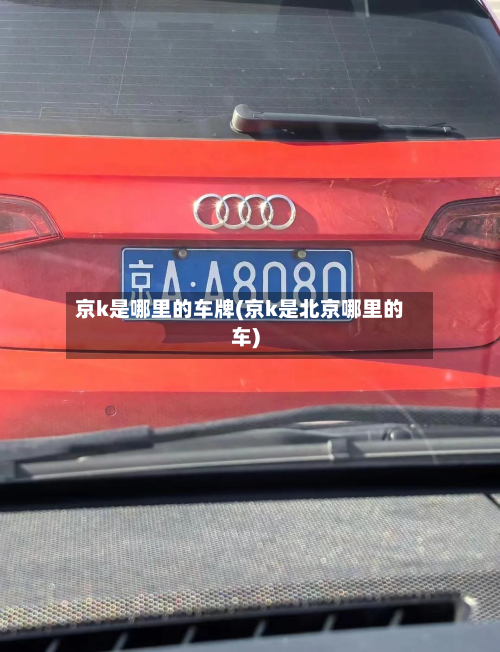 京k是哪里的车牌(京k是北京哪里的车)-第2张图片