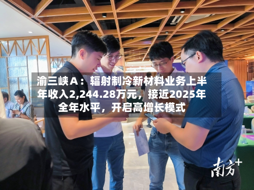 渝三峡Ａ：辐射制冷新材料业务上半年收入2,244.28万元，接近2025年全年水平	，开启高增长模式-第2张图片