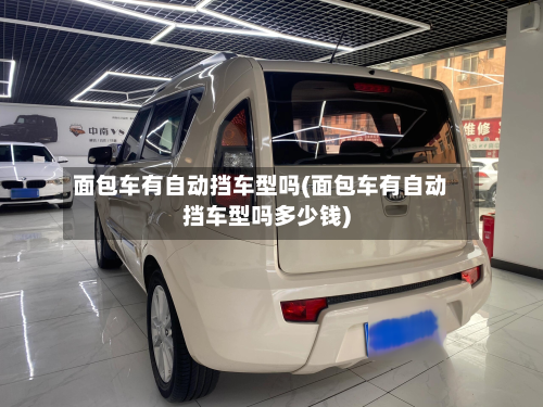 面包车有自动挡车型吗(面包车有自动挡车型吗多少钱)-第2张图片