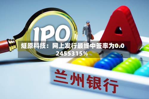 燧原科技：网上发行最终中签率为0.02455315%