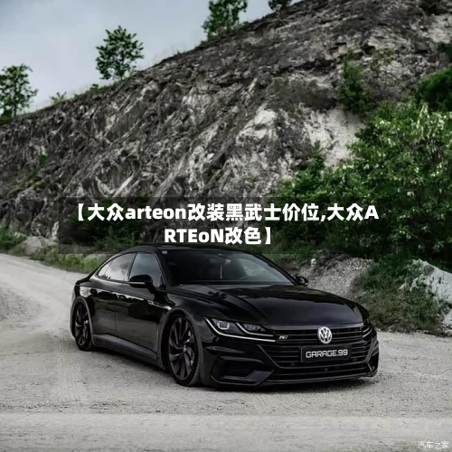 【大众arteon改装黑武士价位,大众ARTEoN改色】