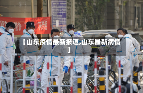 【山东疫情最新报道,山东最新病情】