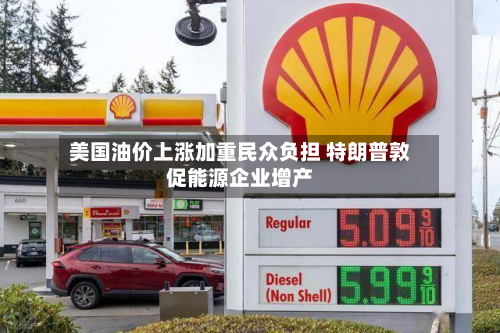 美国油价上涨加重民众负担 特朗普敦促能源企业增产-第3张图片