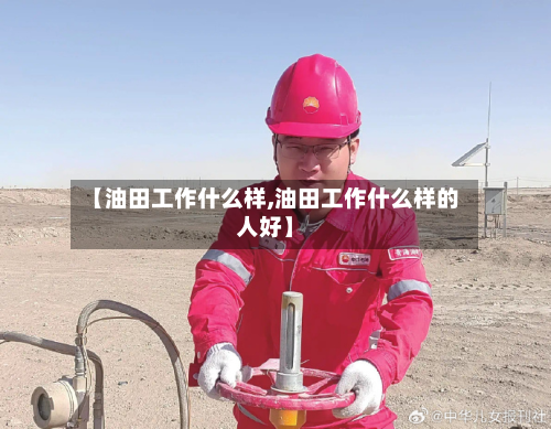 【油田工作什么样,油田工作什么样的人好】