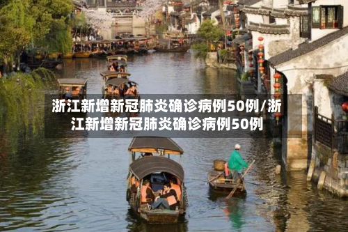 浙江新增新冠肺炎确诊病例50例/浙江新增新冠肺炎确诊病例50例