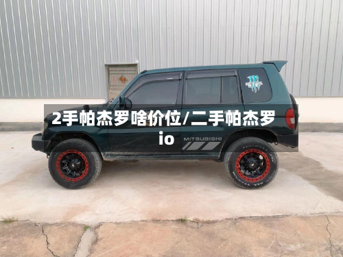 2手帕杰罗啥价位/二手帕杰罗io