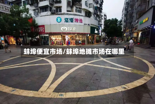 蚌埠便宜市场/蚌埠地摊市场在哪里