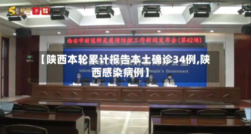 【陕西本轮累计报告本土确诊34例,陕西感染病例】-第3张图片