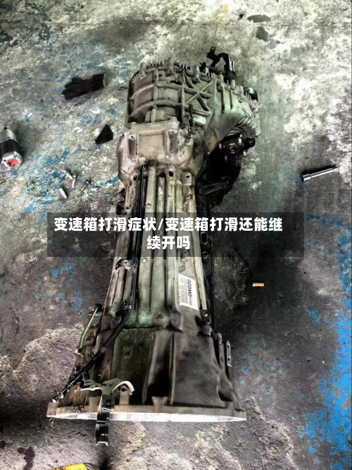变速箱打滑症状/变速箱打滑还能继续开吗-第3张图片
