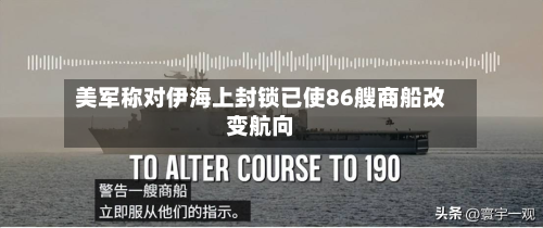美军称对伊海上封锁已使86艘商船改变航向-第2张图片