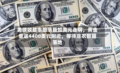 美债收益率回落叠加美元走弱	，黄金重返4400美元附近，等待非农数据落地-第2张图片