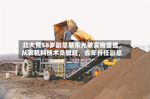 北大荒58岁副总黎东光被实施留置，从农机科技术员做起	，去年升任副总-第3张图片