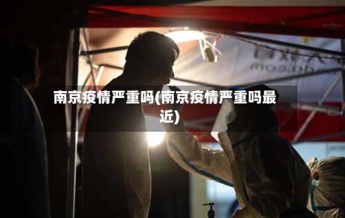 南京疫情严重吗(南京疫情严重吗最近)