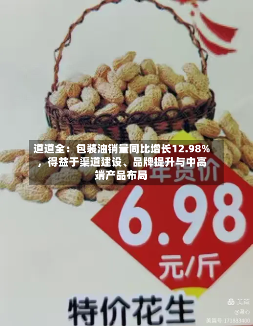 道道全：包装油销量同比增长12.98%，得益于渠道建设、品牌提升与中高端产品布局-第3张图片