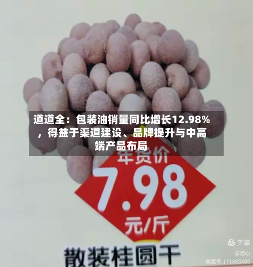 道道全：包装油销量同比增长12.98%，得益于渠道建设、品牌提升与中高端产品布局