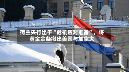 荷兰央行出于“危机应对准备”，将黄金金条撤出美国与加拿大