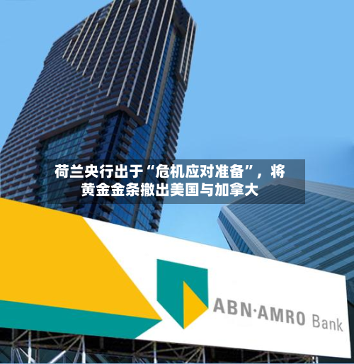 荷兰央行出于“危机应对准备”	，将黄金金条撤出美国与加拿大-第2张图片