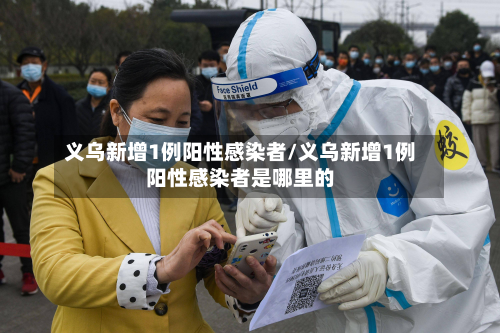义乌新增1例阳性感染者/义乌新增1例阳性感染者是哪里的-第2张图片