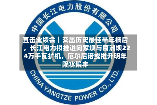 直击业绩会｜交出历史最佳半年报后，长江电力拟推进向家坝与葛洲坝224万千瓦扩机	，厄尔尼诺或推升明年降水偏丰-第1张图片