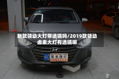 新款领动大灯带透镜吗/2019款领动卤素大灯有透镜嘛-第2张图片