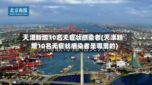 天津新增10名无症状感染者(天津新增10名无症状感染者是哪里的)