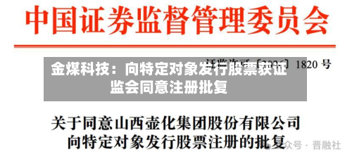 金煤科技：向特定对象发行股票获证监会同意注册批复-第1张图片