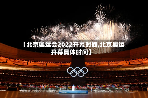 【北京奥运会2022开幕时间,北京奥运开幕具体时间】-第3张图片