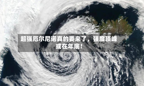 超强厄尔尼诺真的要来了，强度顶峰或在年底！-第2张图片
